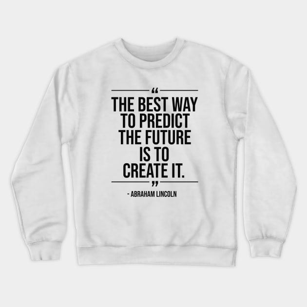 The best way to predict the future is to create it - Abraham Lincoln blackcolor Crewneck Sweatshirt by mursyidinejad